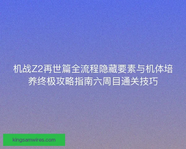机战Z2再世篇全流程隐藏要素与机体培养终极攻略指南六周目通关技巧