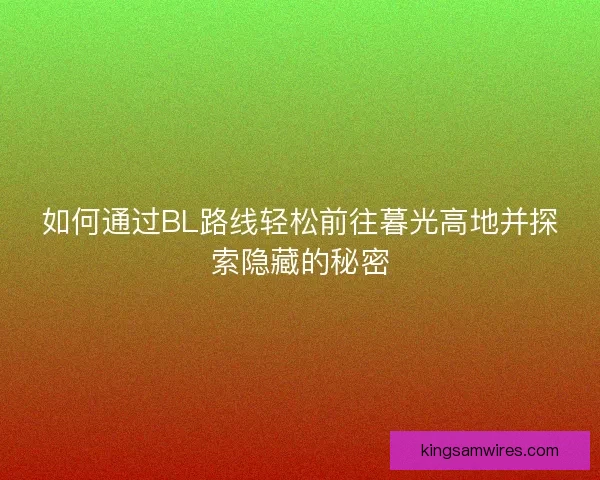 如何通过BL路线轻松前往暮光高地并探索隐藏的秘密
