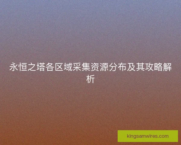 永恒之塔各区域采集资源分布及其攻略解析