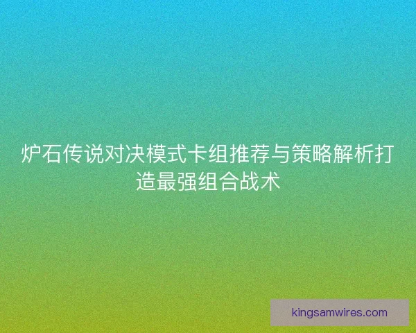 炉石传说对决模式卡组推荐与策略解析打造最强组合战术