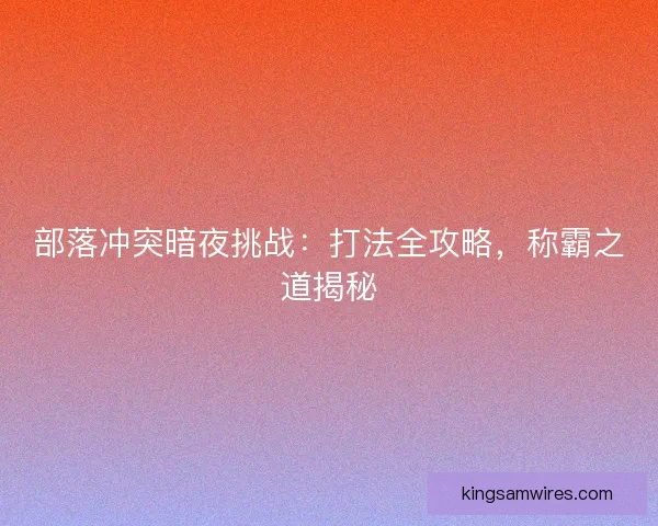 部落冲突暗夜挑战：打法全攻略，称霸之道揭秘