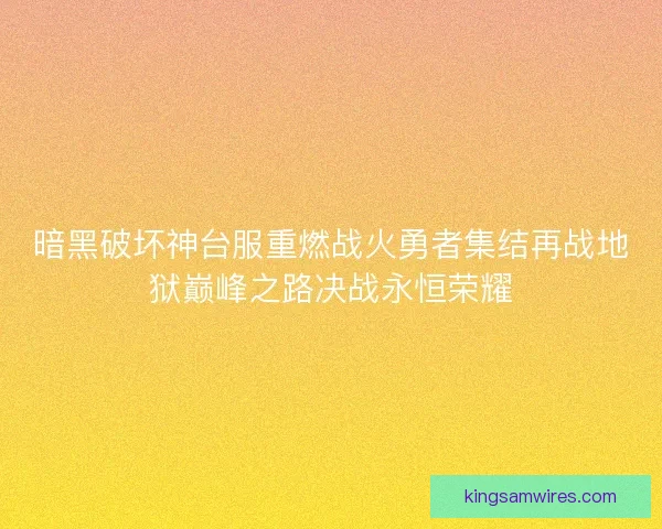暗黑破坏神台服重燃战火勇者集结再战地狱巅峰之路决战永恒荣耀